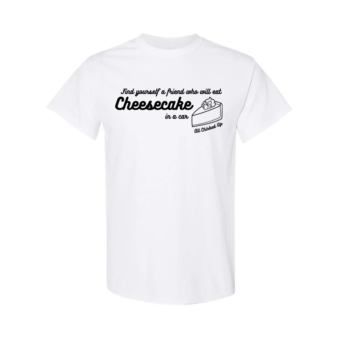 All Chirked Up Cheesecake in a car T-shirt